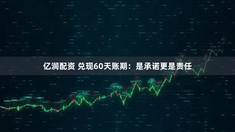 亿润配资 兑现60天账期：是承诺更是责任