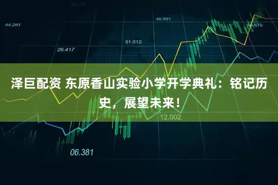 泽巨配资 东原香山实验小学开学典礼：铭记历史，展望未来！