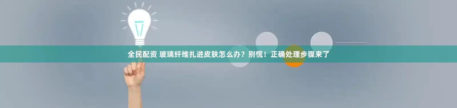 全民配资 玻璃纤维扎进皮肤怎么办？别慌！正确处理步骤来了