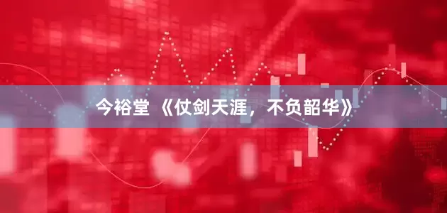 今裕堂 《仗剑天涯，不负韶华》