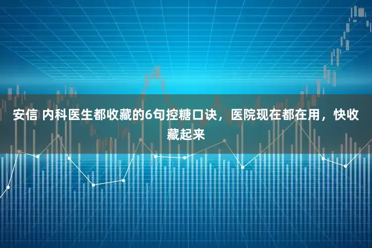 安信 内科医生都收藏的6句控糖口诀，医院现在都在用，快收藏起来