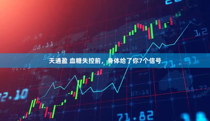天通盈 血糖失控前，身体给了你7个信号