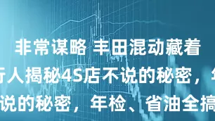 非常谋略 丰田混动藏着暗门？内行人揭秘4S店不说的秘密，年检、省油全搞定