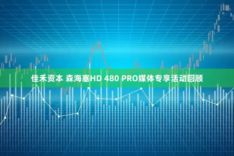 佳禾资本 森海塞HD 480 PRO媒体专享活动回顾